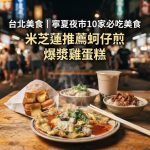 台北美食|寧夏夜市10家必吃美食 米芝蓮推薦蚵仔煎 爆漿雞蛋糕