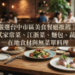 嚴選台中市區美食餐廳推薦|台式家常菜、江浙菜、麵包、蔬食、在地食材與無菜單料理