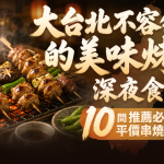 大台北不容錯過的美味烤串深夜食堂,10間推薦必吃平價串燒居酒屋