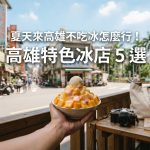 夏天來高雄不吃冰怎麼行! 高雄特色冰店 5 選