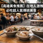 【高雄美食推薦】在地人激推!必吃超人氣傳統美食
