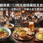 2025高雄餐廳推薦!12間高雄隱藏版美食大公開,桂桃嬤販麵洋行、沃野山丘、早頓小室全都是排隊名店