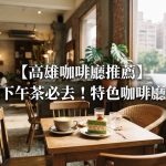 【高雄咖啡廳推薦2026】下午茶必去!特色咖啡廳